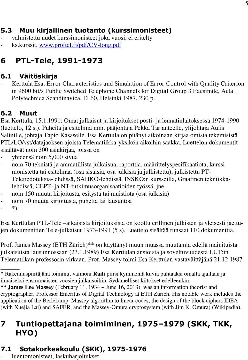 Polytechnica Scandinavica, El 60, Helsinki 1987, 230 p. 6.2 Muut Esa Kerttula, 15.1.1991: Omat julkaisut ja kirjoitukset posti- ja lennätinlaitoksessa 1974-1990 (luettelo, 12 s.).