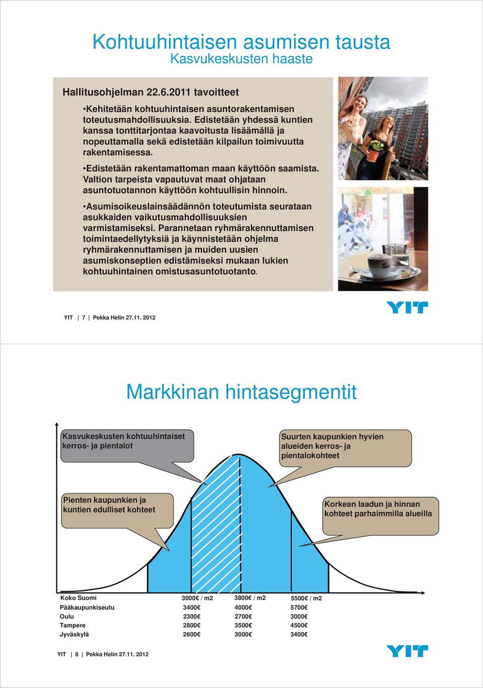 Valtion tarpeista vapautuvat maat ohjataan asuntotuotannon käyttöön kohtuullisin hinnoin. Asumisoikeuslainsäädännön toteutumista seurataan asukkaiden vaikutusmahdollisuuksien varmistamiseksi.