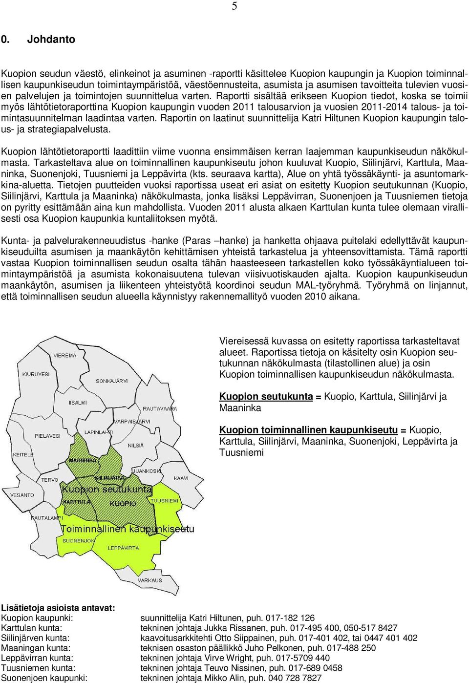 Raportti sisältää erikseen Kuopion tiedot, koska se toimii myös lähtötietoraporttina Kuopion kaupungin vuoden 2011 talousarvion ja vuosien 2011-2014 talous- ja toimintasuunnitelman laadintaa varten.