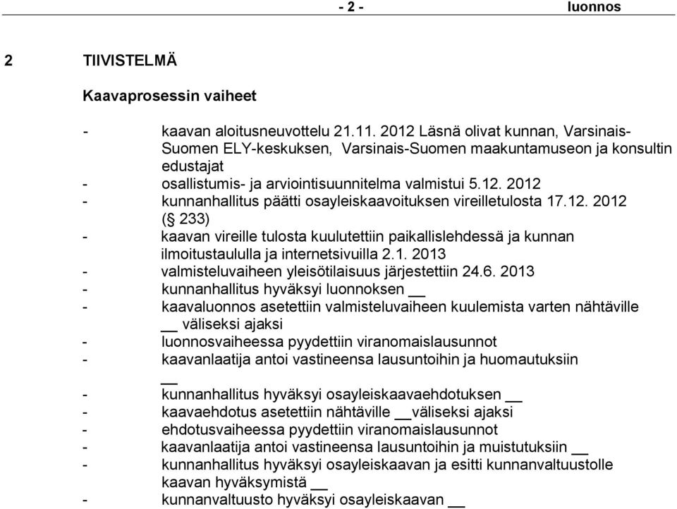 12. 2012 ( 233) - kaavan vireille tulosta kuulutettiin paikallislehdessä ja kunnan ilmoitustaululla ja internetsivuilla 2.1. 2013 - valmisteluvaiheen yleisötilaisuus järjestettiin 24.6.