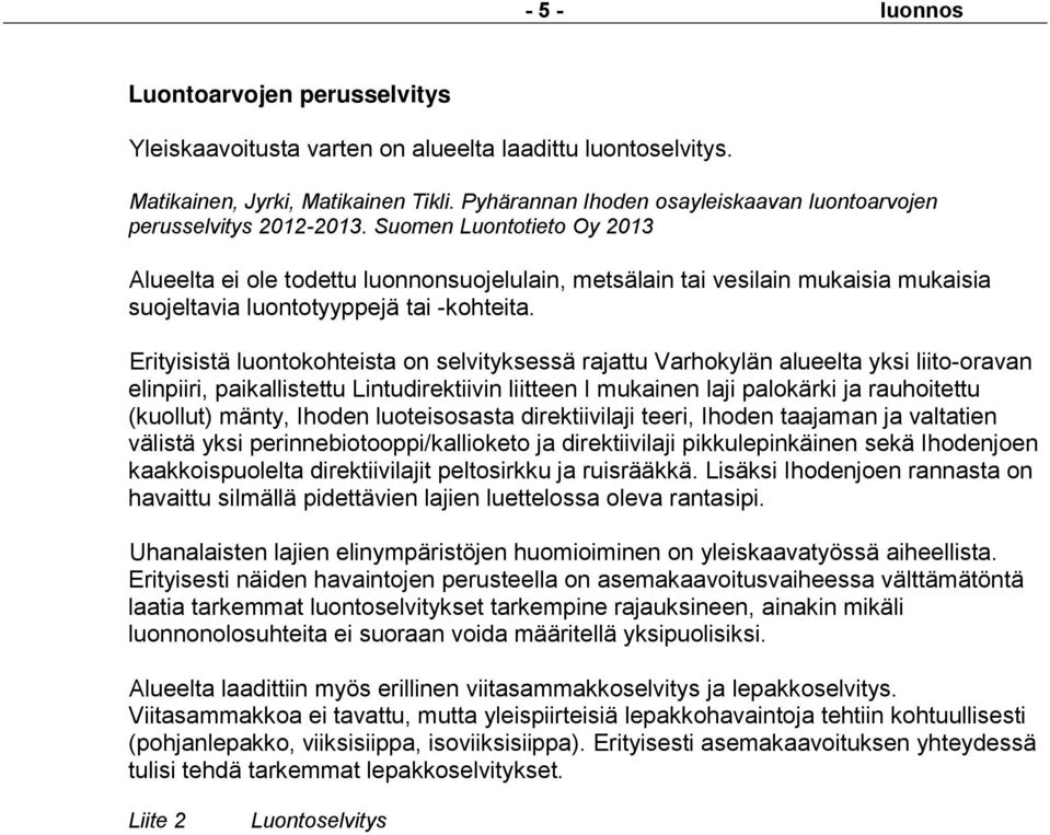 Suomen Luontotieto Oy 2013 Alueelta ei ole todettu luonnonsuojelulain, metsälain tai vesilain mukaisia mukaisia suojeltavia luontotyyppejä tai -kohteita.