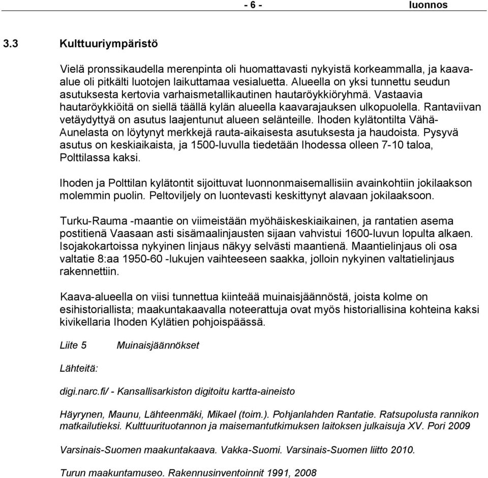 Rantaviivan vetäydyttyä on asutus laajentunut alueen selänteille. Ihoden kylätontilta Vähä- Aunelasta on löytynyt merkkejä rauta-aikaisesta asutuksesta ja haudoista.