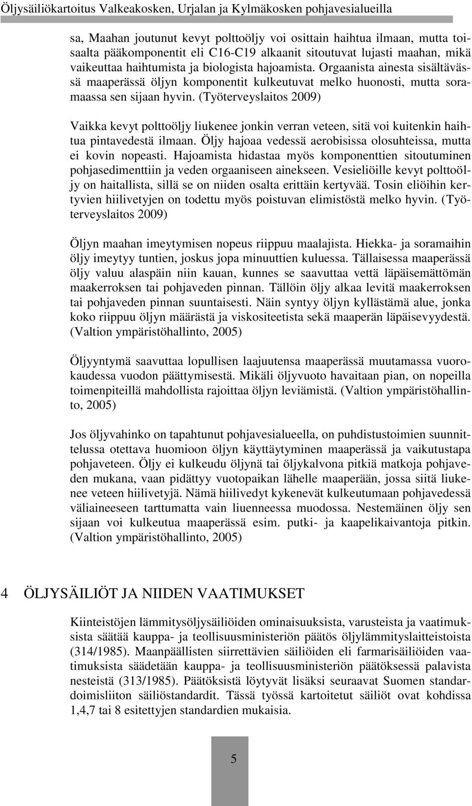 (Työterveyslaitos 2009) Vaikka kevyt polttoöljy liukenee jonkin verran veteen, sitä voi kuitenkin haihtua pintavedestä ilmaan. Öljy hajoaa vedessä aerobisissa olosuhteissa, mutta ei kovin nopeasti.