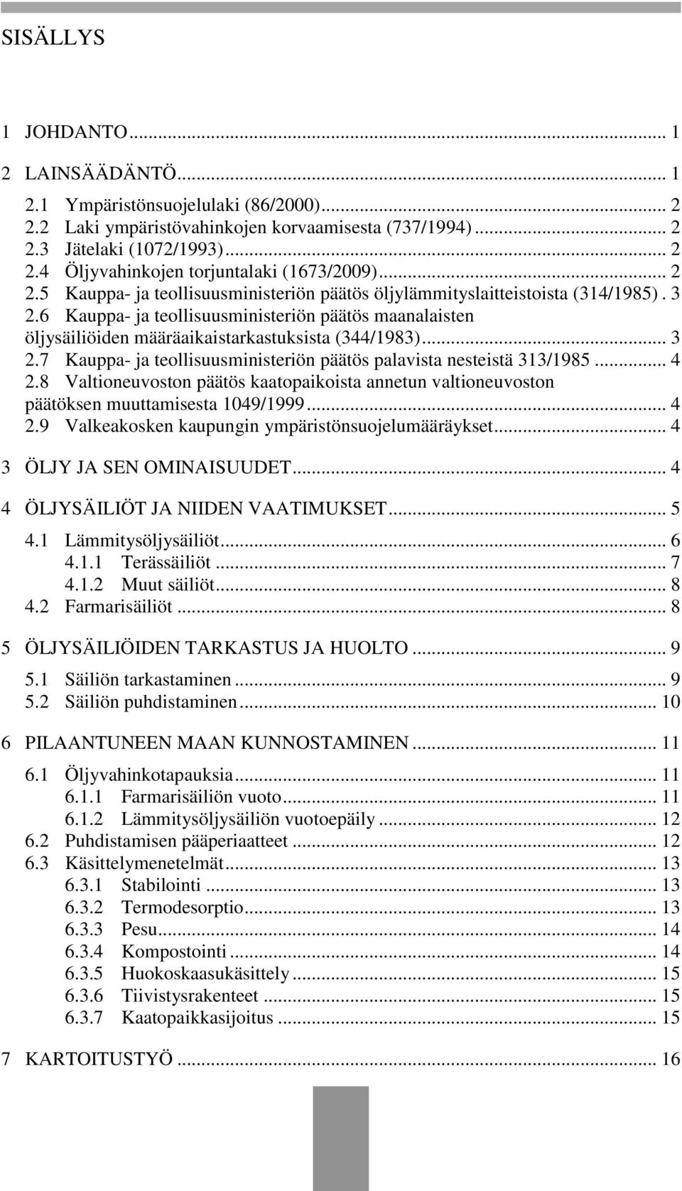 .. 3 2.7 Kauppa- ja teollisuusministeriön päätös palavista nesteistä 313/1985... 4 2.8 Valtioneuvoston päätös kaatopaikoista annetun valtioneuvoston päätöksen muuttamisesta 1049/1999... 4 2.9 Valkeakosken kaupungin ympäristönsuojelumääräykset.