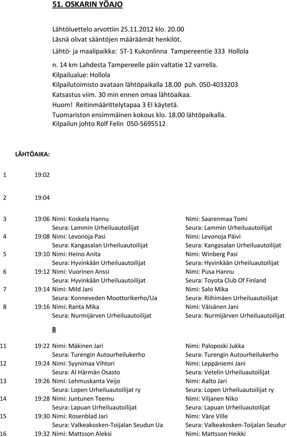 Reitinmäärittelytapaa 3 EI käytetä. Tuomariston ensimmäinen kokous klo. 18.00 lähtöpaikalla.