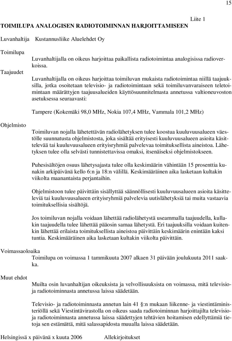 Luvanhaltijalla on oikeus harjoittaa toimiluvan mukaista radiotoimintaa niillä taajuuksilla, jotka osoitetaan televisio- ja radiotoimintaan sekä toimiluvanvaraiseen teletoimintaan määrättyjen