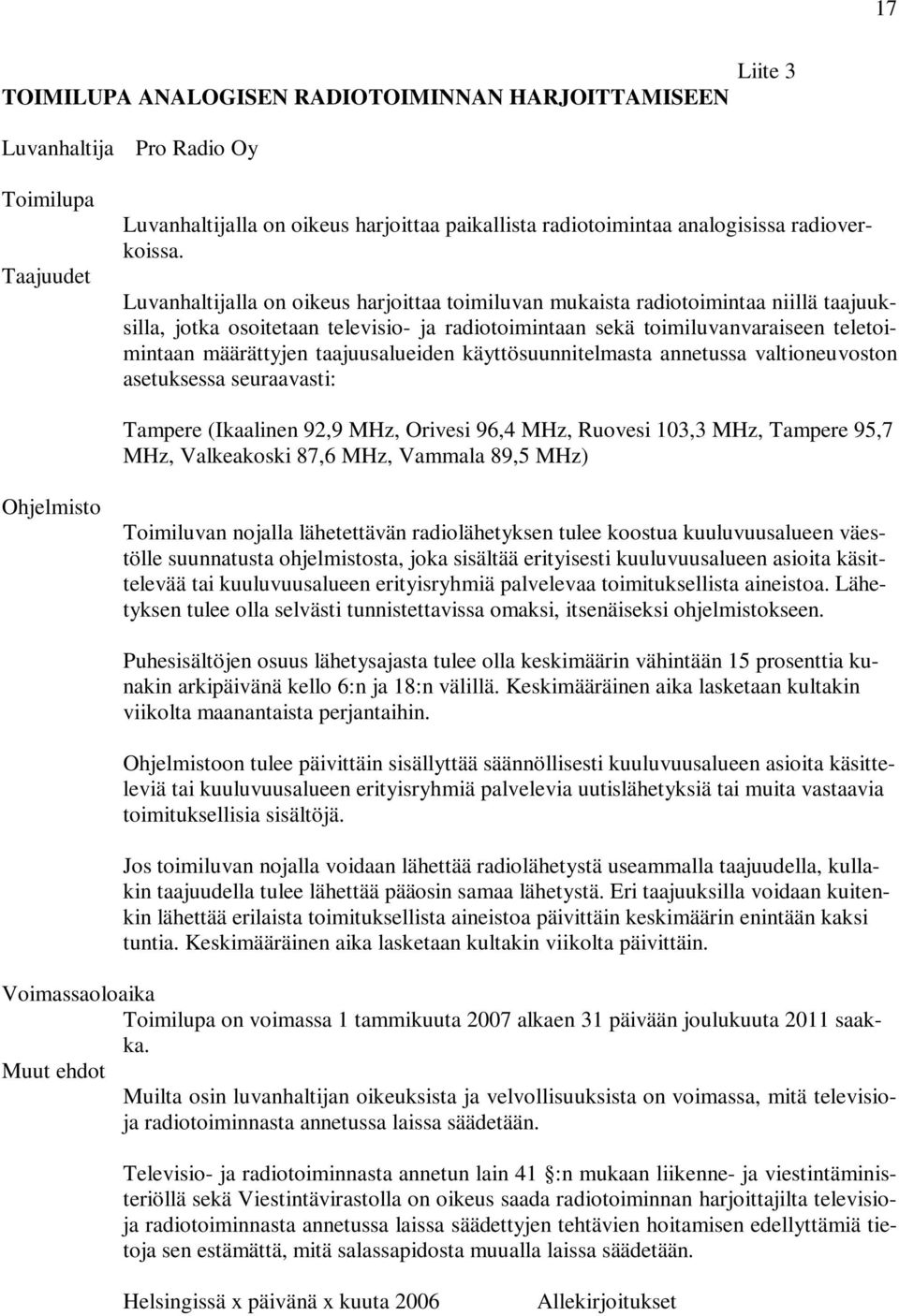 Luvanhaltijalla on oikeus harjoittaa toimiluvan mukaista radiotoimintaa niillä taajuuksilla, jotka osoitetaan televisio- ja radiotoimintaan sekä toimiluvanvaraiseen teletoimintaan määrättyjen