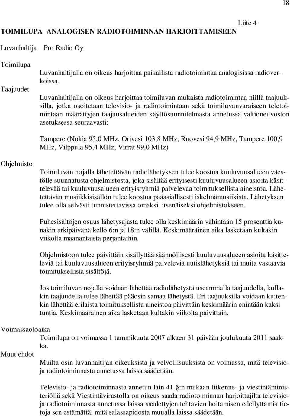 Luvanhaltijalla on oikeus harjoittaa toimiluvan mukaista radiotoimintaa niillä taajuuksilla, jotka osoitetaan televisio- ja radiotoimintaan sekä toimiluvanvaraiseen teletoimintaan määrättyjen