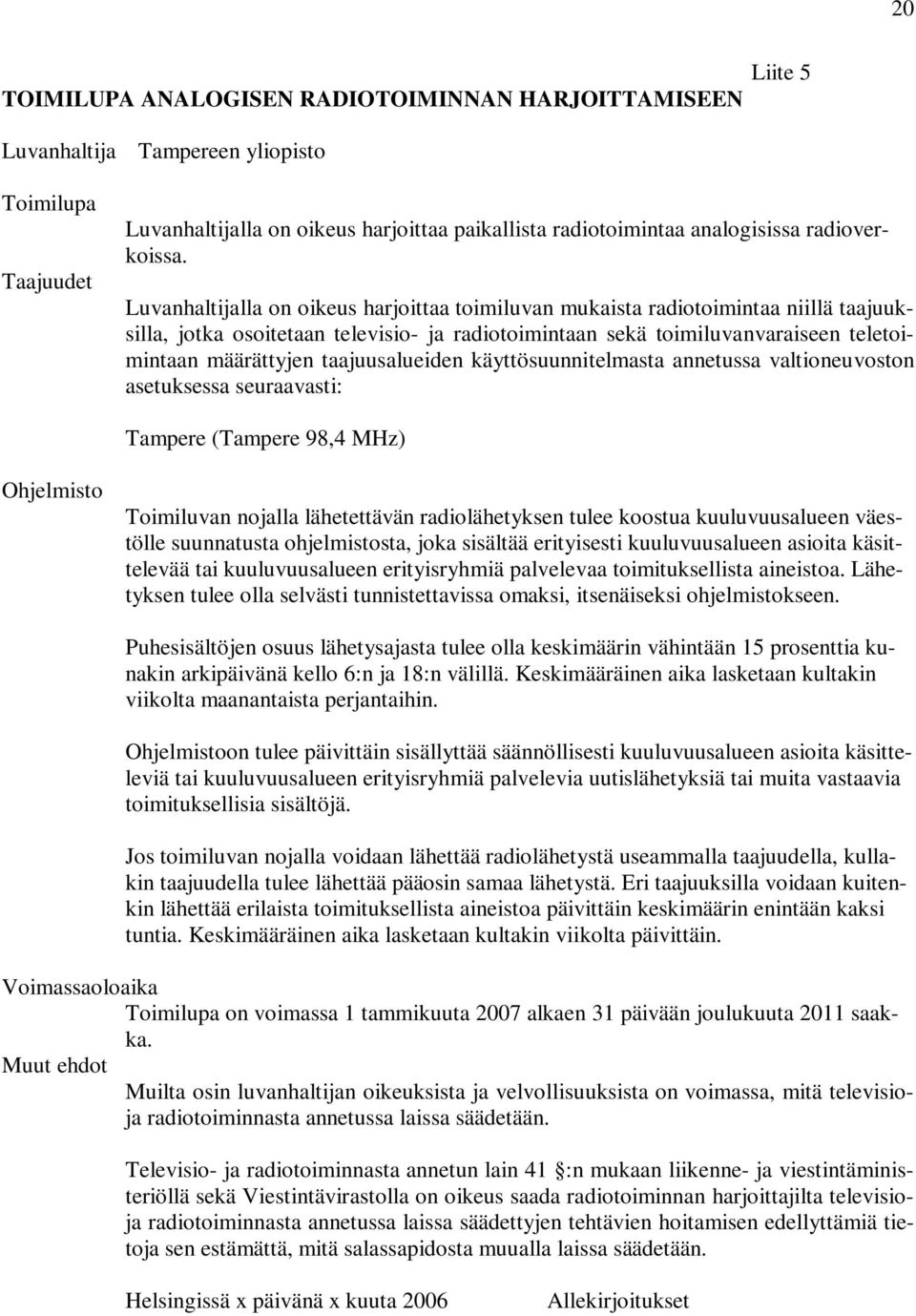 Luvanhaltijalla on oikeus harjoittaa toimiluvan mukaista radiotoimintaa niillä taajuuksilla, jotka osoitetaan televisio- ja radiotoimintaan sekä toimiluvanvaraiseen teletoimintaan määrättyjen