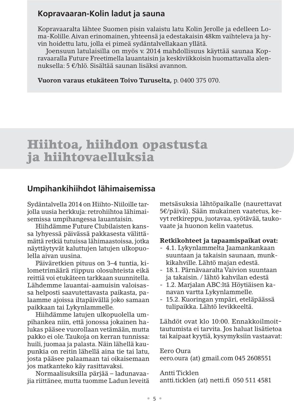 2014 mahdollisuus käyttää saunaa Kopravaaralla Future Freetimella lauantaisin ja keskiviikkoisin huomattavalla alennuksella: 5 /hlö. Sisältää saunan lisäksi avannon.