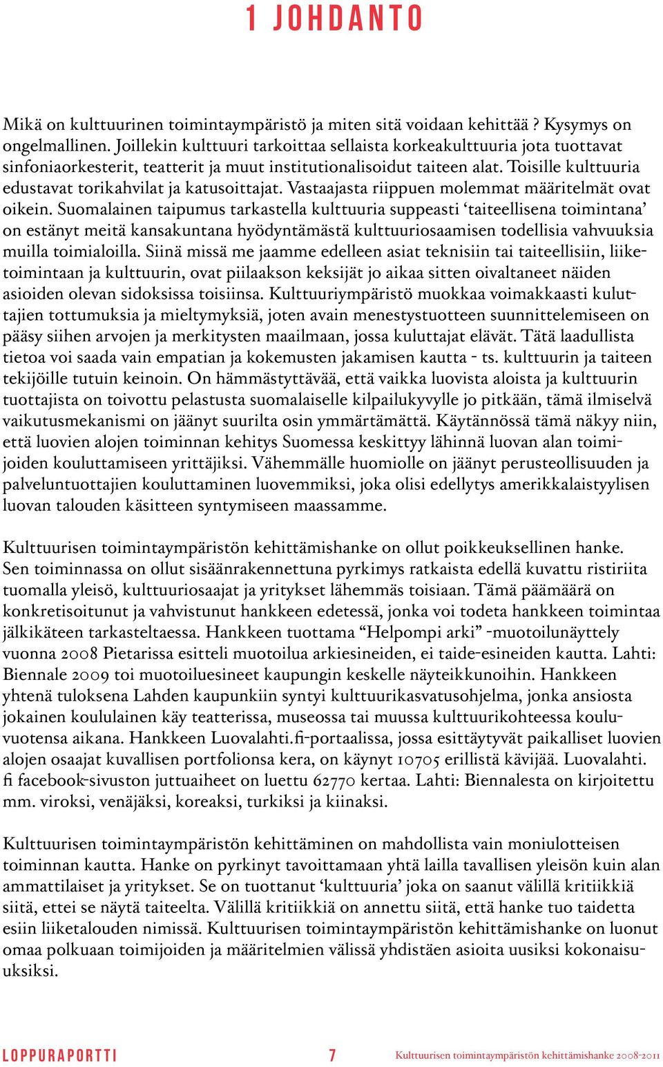 Toisille kulttuuria edustavat torikahvilat ja katusoittajat. Vastaajasta riippuen molemmat määritelmät ovat oikein.