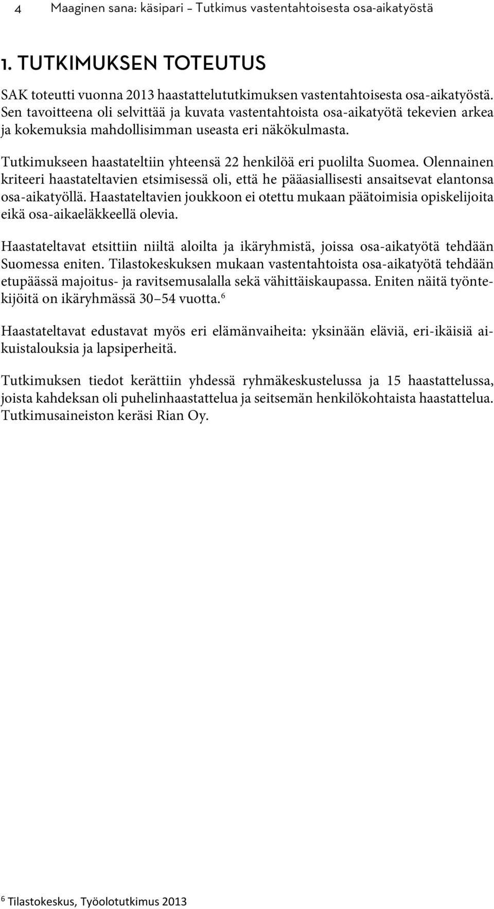 Tutkimukseen haastateltiin yhteensä 22 henkilöä eri puolilta Suomea. Olennainen kriteeri haastateltavien etsimisessä oli, että he pääasiallisesti ansaitsevat elantonsa osa-aikatyöllä.