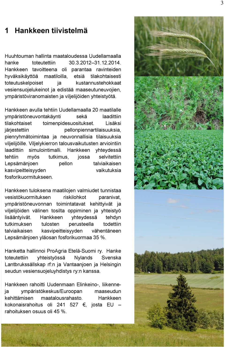 ympäristöviranomaisten ja viljelijöiden yhteistyötä. Hankkeen avulla tehtiin Uudellamaalla 20 maatilalle ympäristöneuvontakäynti sekä laadittiin tilakohtaiset toimenpidesuositukset.