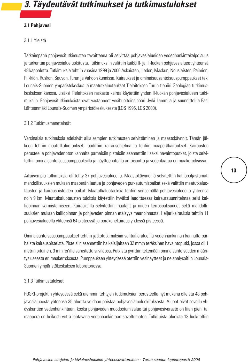 Tutkimuksia tehtiin vuosina 1999 ja 2000 Askaisten, Liedon, Maskun, Nousiaisten, Paimion, Piikkiön, Ruskon, Sauvon, Turun ja Vahdon kunnissa.