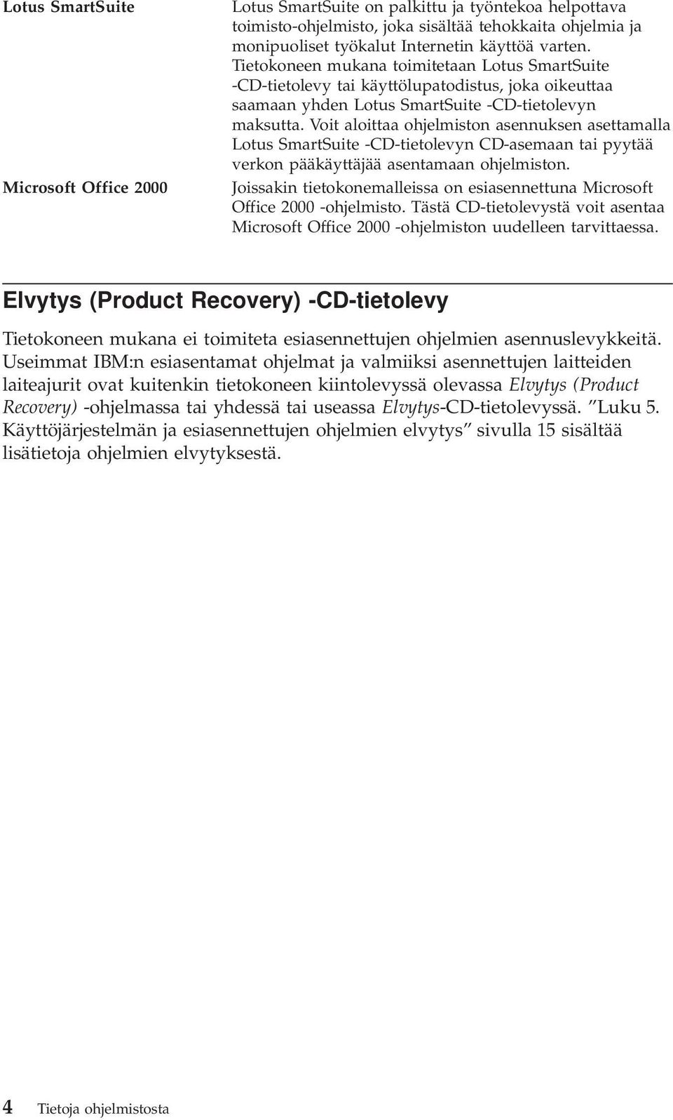 Voit aloittaa ohjelmiston asennuksen asettamalla Lotus SmartSuite -CD-tietoleyn CD-asemaan tai pyytää erkon pääkäyttäjää asentamaan ohjelmiston.