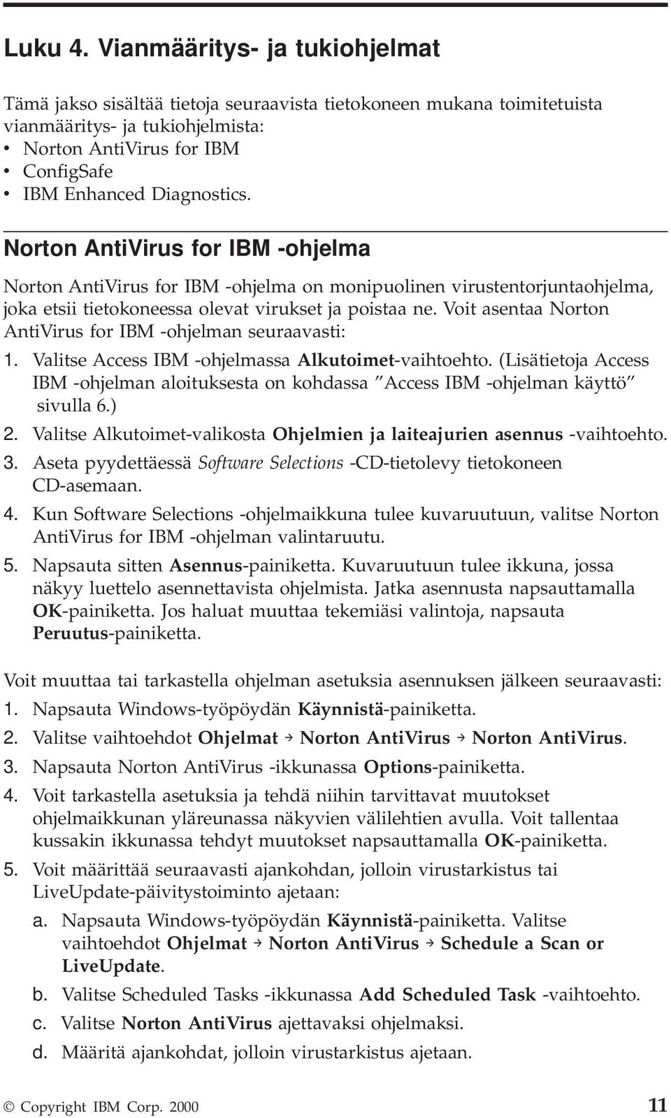 Norton AntiVirus for IBM -ohjelma Norton AntiVirus for IBM -ohjelma on monipuolinen irustentorjuntaohjelma, joka etsii tietokoneessa oleat irukset ja poistaa ne.