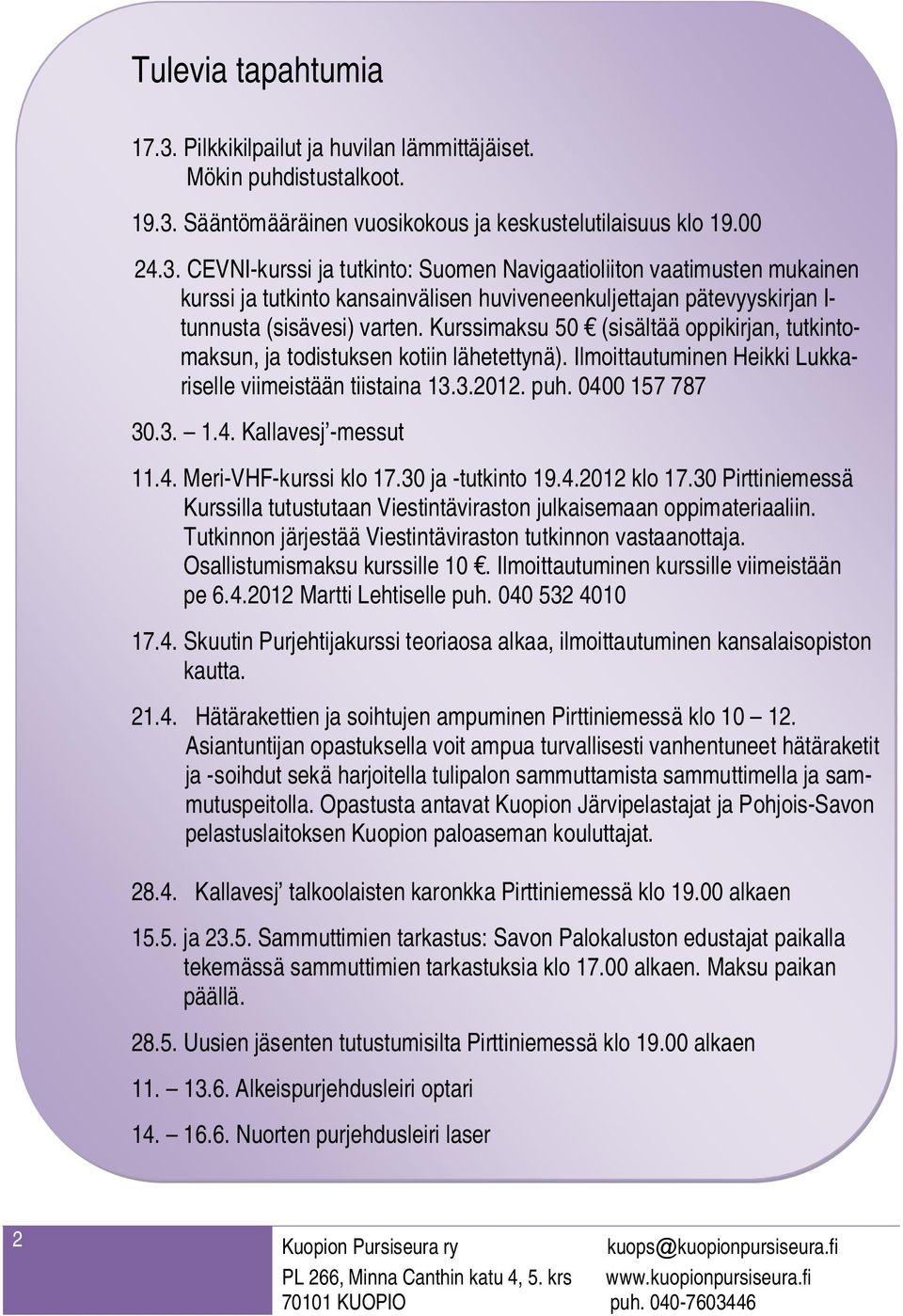 4. Meri-VHF-kurssi klo 17.30 ja -tutkinto 19.4.2012 klo 17.30 Pirttiniemessä Kurssilla tutustutaan Viestintäviraston julkaisemaan oppimateriaaliin.