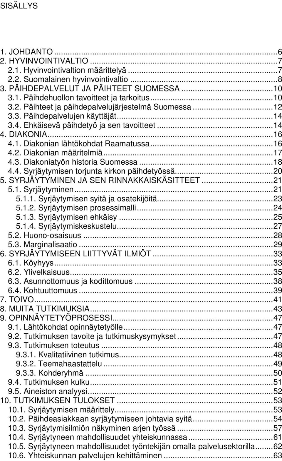 ..16 4.2. Diakonian määritelmiä...17 4.3. Diakoniatyön historia Suomessa...18 4.4. Syrjäytymisen torjunta kirkon päihdetyössä...20 5. SYRJÄYTYMINEN JA SEN RINNAKKAISKÄSITTEET...21 5.1. Syrjäytyminen.