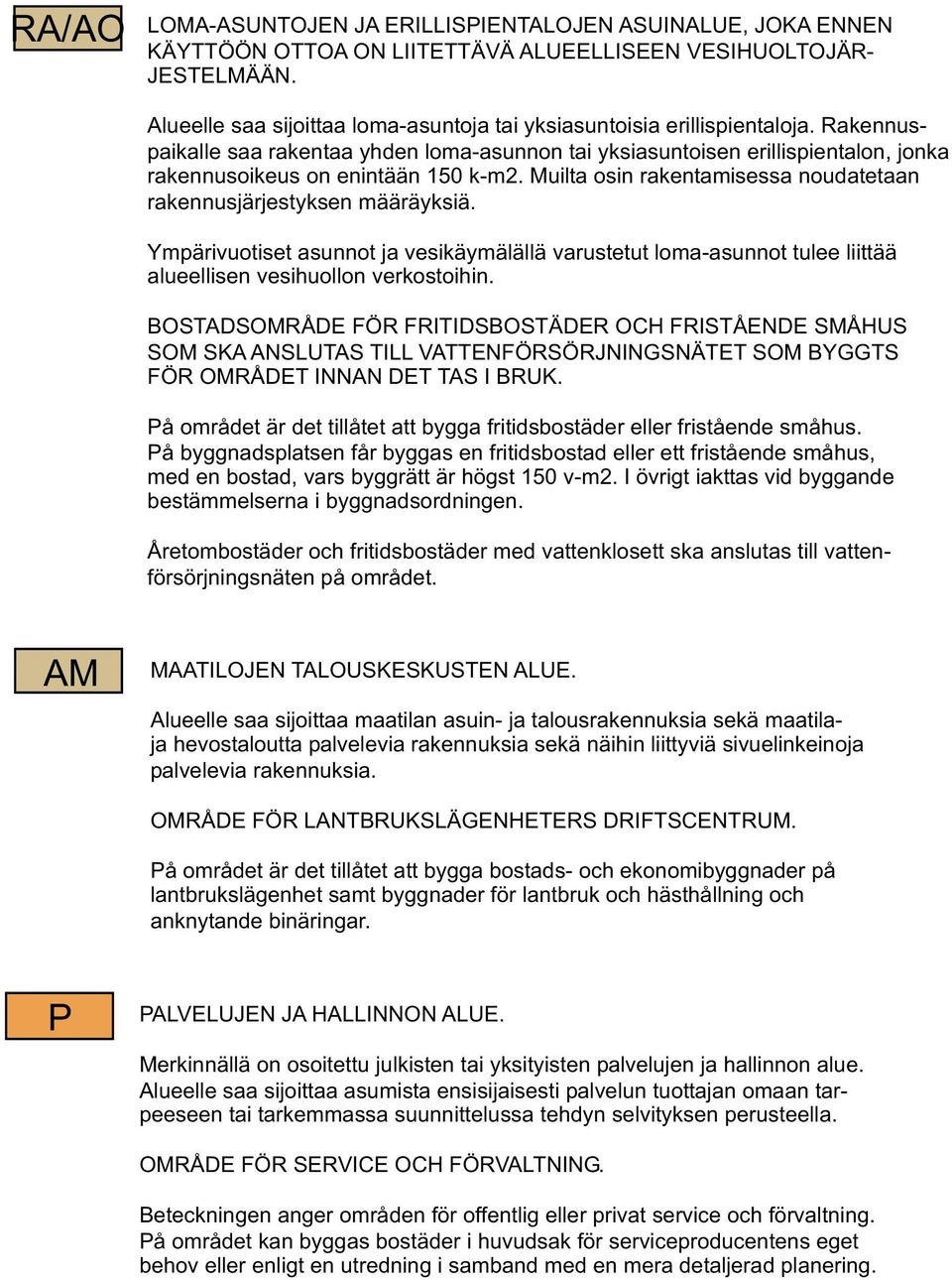 Rakennuspaikalle saa rakentaa yhden loma-asunnon tai yksiasuntoisen erillispientalon, jonka rakennusoikeus on enintään 150 k-m2. Muilta osin rakentamisessa noudatetaan rakennusjärjestyksen määräyksiä.