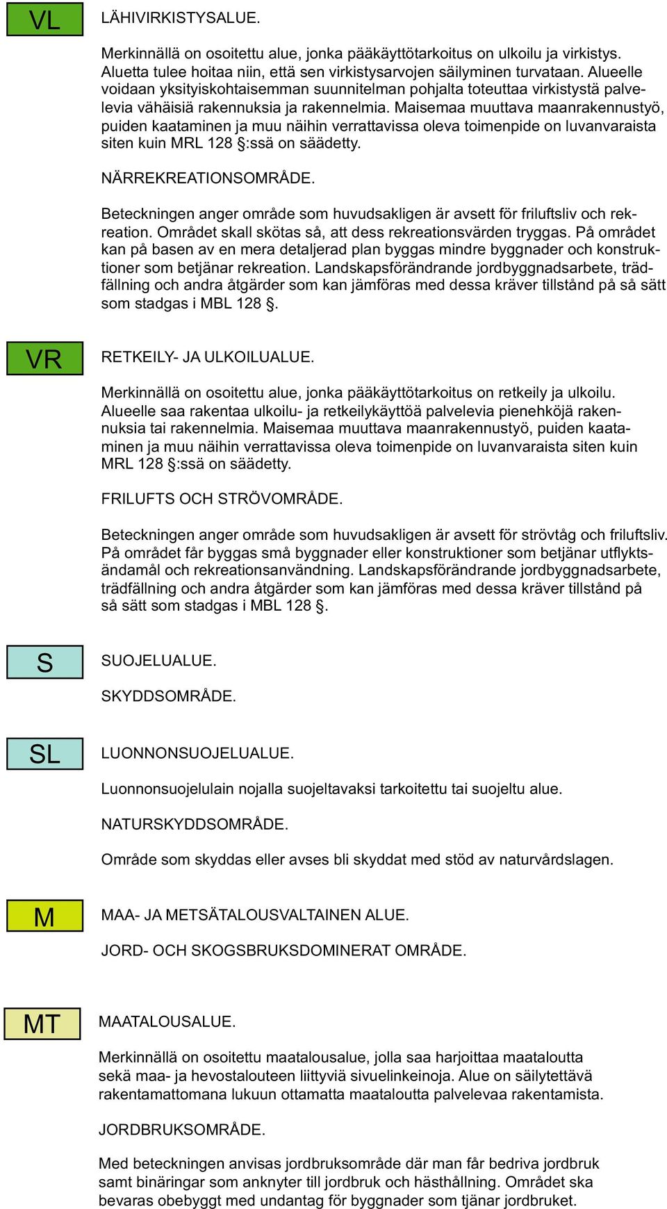 Maisemaa muuttava maanrakennustyö, puiden kaataminen ja muu näihin verrattavissa oleva toimenpide on luvanvaraista siten kuin MRL 128 :ssä on säädetty. NÄRREKREATIONSOMRÅDE.