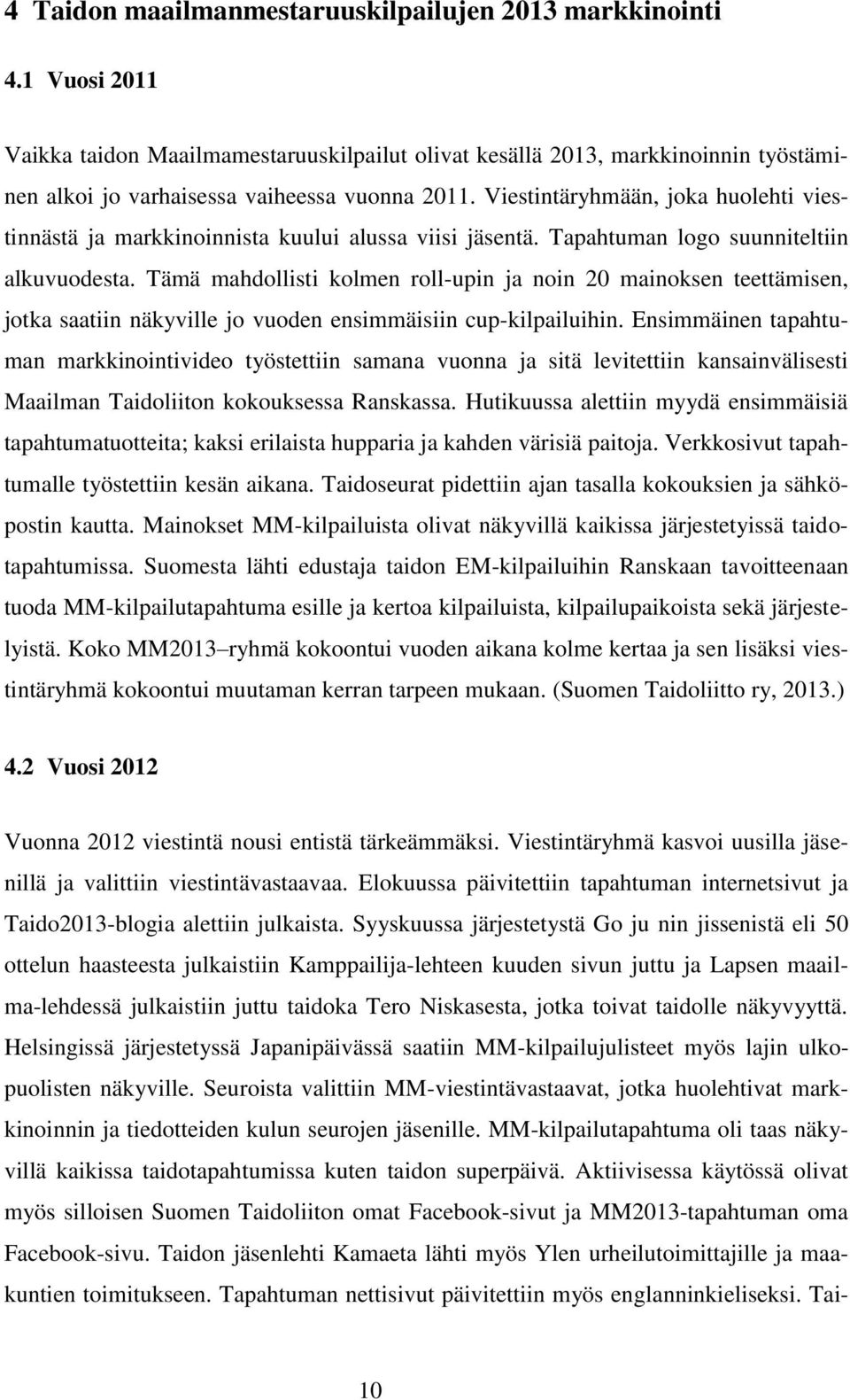 Viestintäryhmään, joka huolehti viestinnästä ja markkinoinnista kuului alussa viisi jäsentä. Tapahtuman logo suunniteltiin alkuvuodesta.