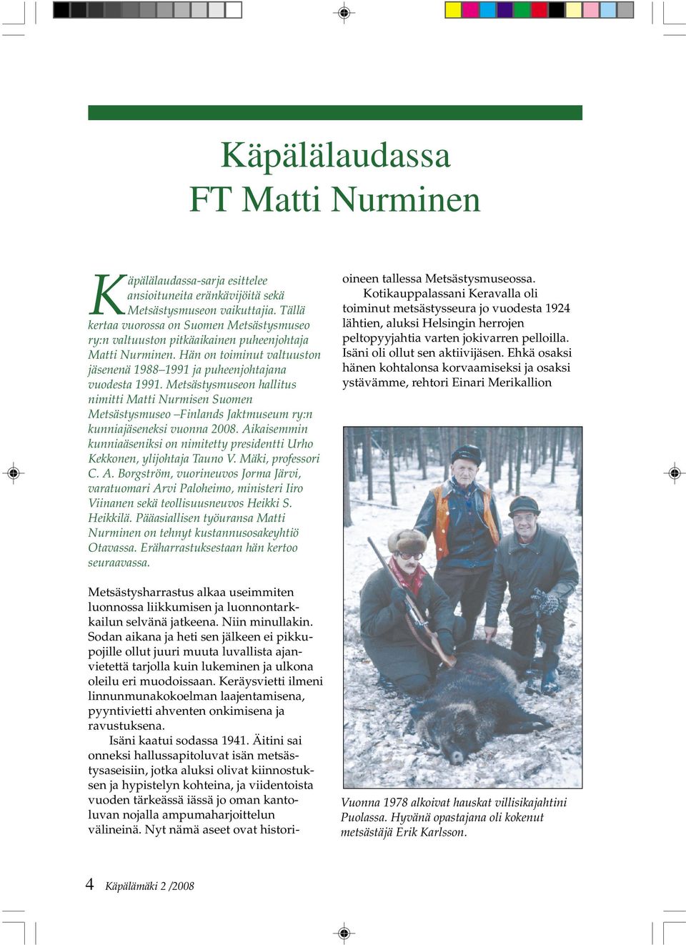 Metsästysmuseon hallitus nimitti Matti Nurmisen Suomen Metsästysmuseo Finlands Jaktmuseum ry:n kunniajäseneksi vuonna 2008.