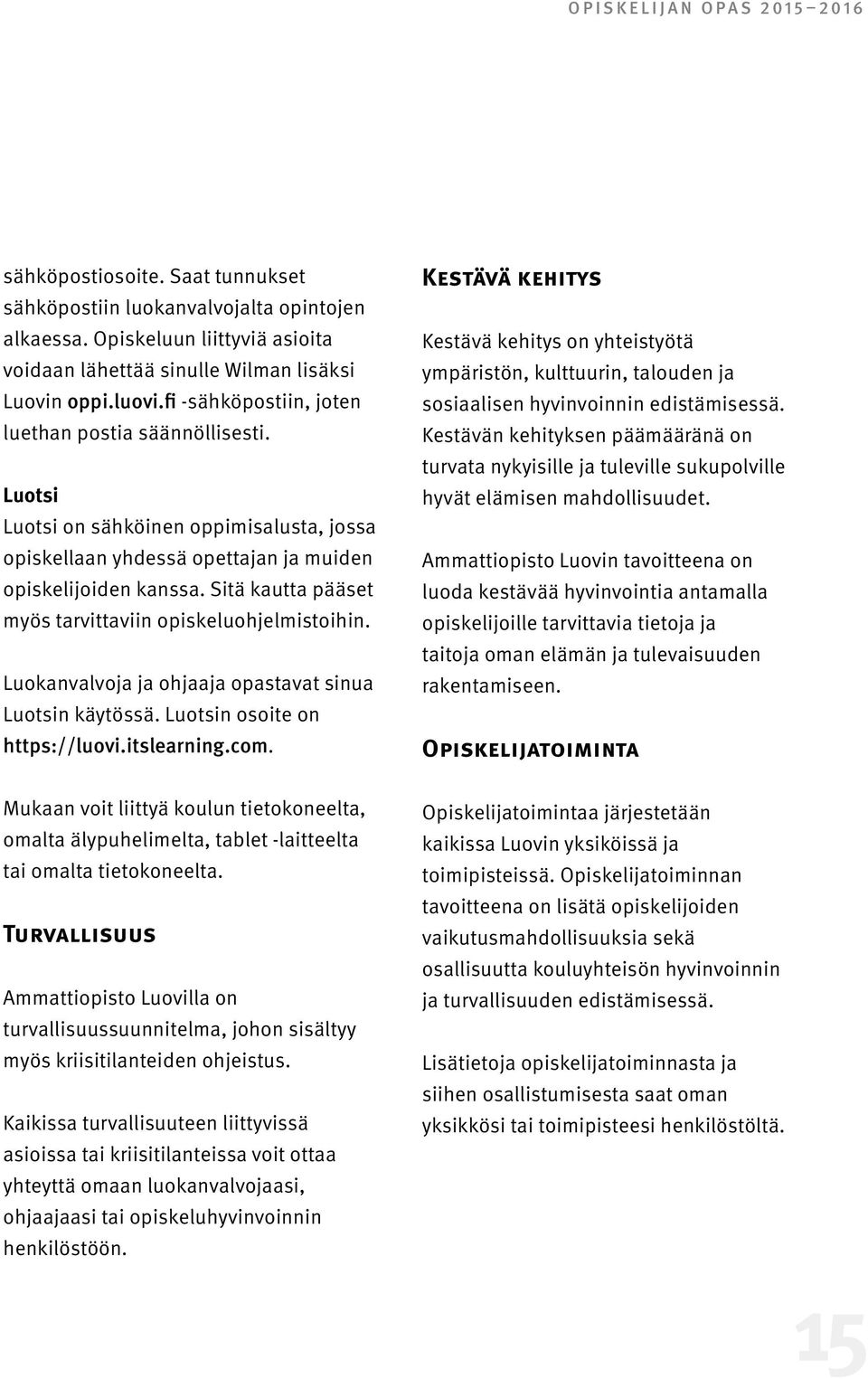 Sitä kautta pääset myös tarvittaviin opiskeluohjelmistoihin. Luokanvalvoja ja ohjaaja opastavat sinua Luotsin käytössä. Luotsin osoite on https://luovi.itslearning.com.