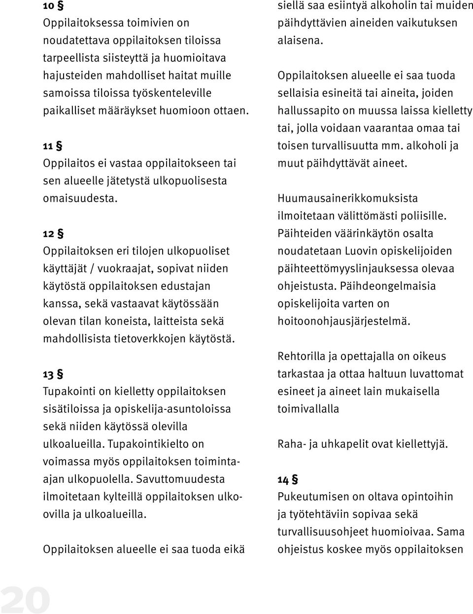 12 Oppilaitoksen eri tilojen ulkopuoliset käyttäjät / vuokraajat, sopivat niiden käytöstä oppilaitoksen edustajan kanssa, sekä vastaavat käytössään olevan tilan koneista, laitteista sekä