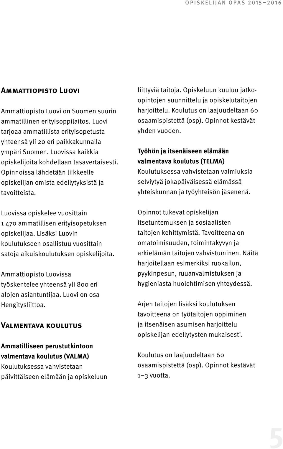 Opinnoissa lähdetään liikkeelle opiskelijan omista edellytyksistä ja tavoitteista. liittyviä taitoja. Opiskeluun kuuluu jatkoopintojen suunnittelu ja opiskelutaitojen harjoittelu.