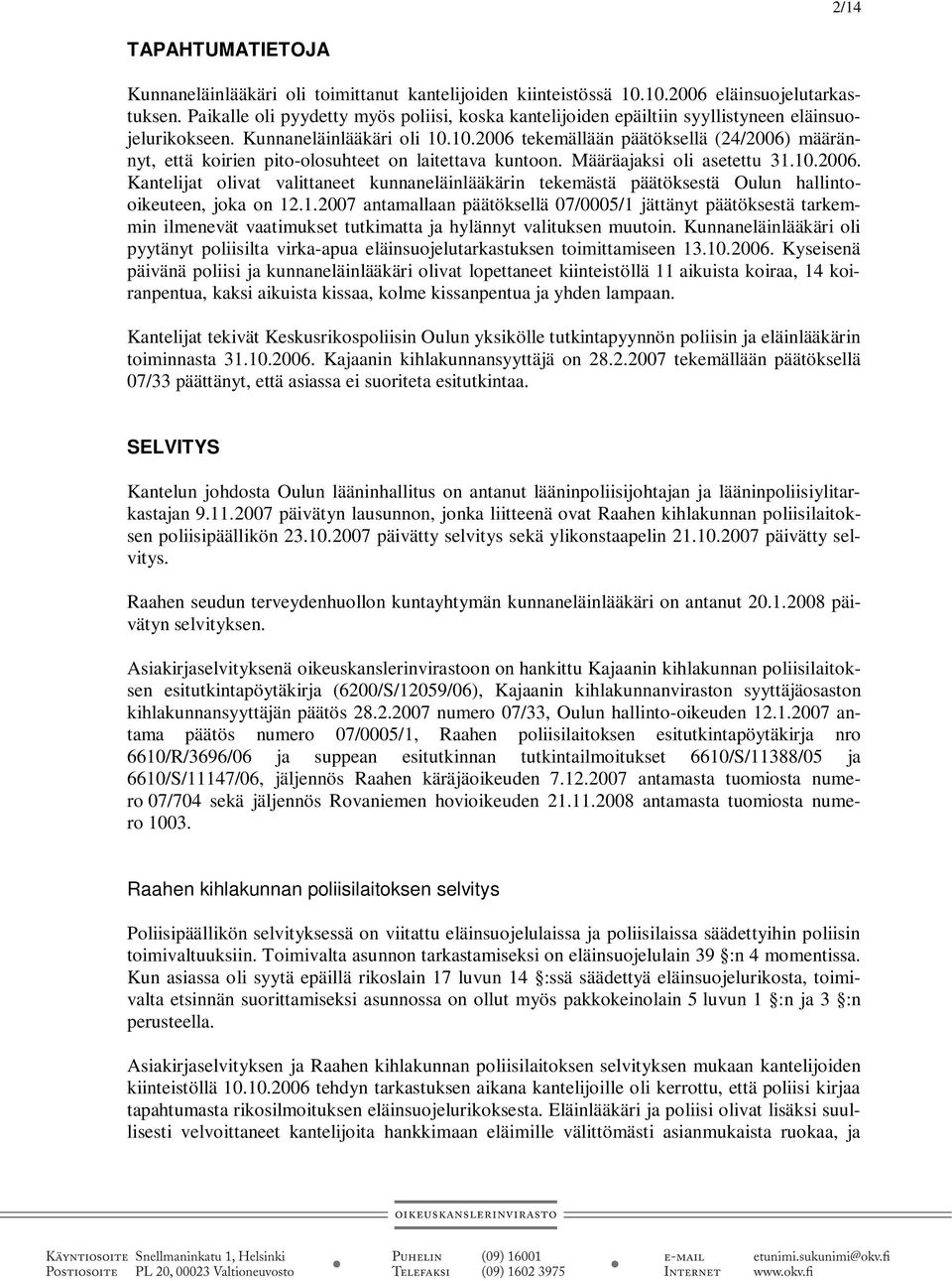 10.2006 tekemällään päätöksellä (24/2006) määrännyt, että koirien pito-olosuhteet on laitettava kuntoon. Määräajaksi oli asetettu 31.10.2006. Kantelijat olivat valittaneet kunnaneläinlääkärin tekemästä päätöksestä Oulun hallintooikeuteen, joka on 12.