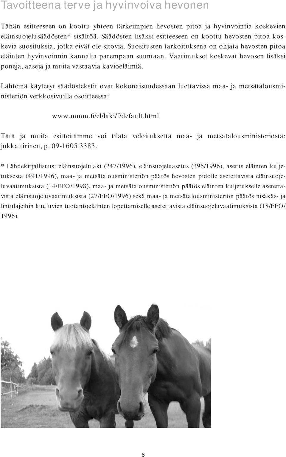 Suositusten tarkoituksena on ohjata hevosten pitoa eläinten hyvinvoinnin kannalta parempaan suuntaan. Vaatimukset koskevat hevosen lisäksi poneja, aaseja ja muita vastaavia kavioeläimiä.