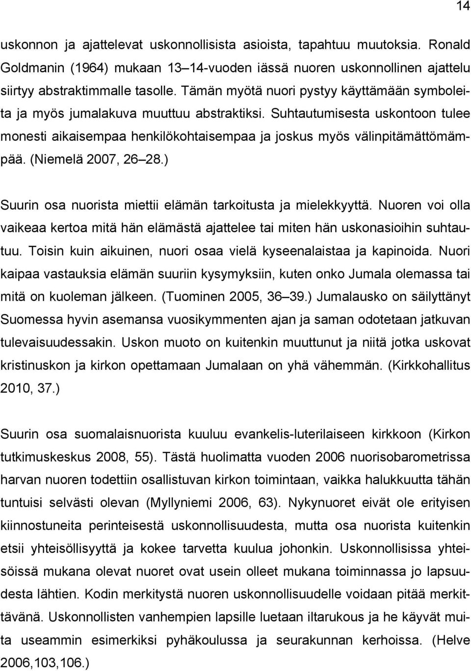 (Niemelä 2007, 26 28.) Suurin osa nuorista miettii elämän tarkoitusta ja mielekkyyttä. Nuoren voi olla vaikeaa kertoa mitä hän elämästä ajattelee tai miten hän uskonasioihin suhtautuu.