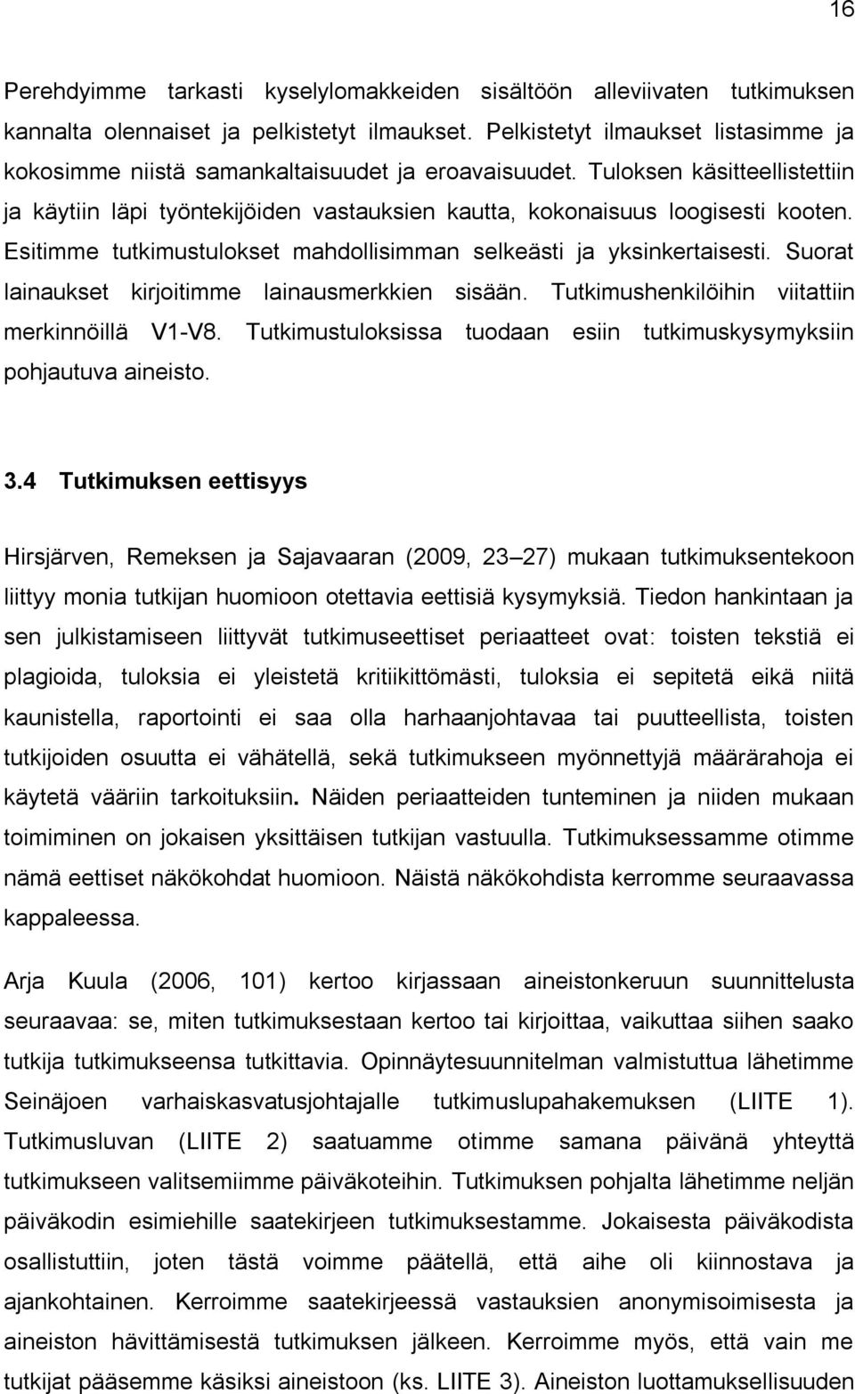 Esitimme tutkimustulokset mahdollisimman selkeästi ja yksinkertaisesti. Suorat lainaukset kirjoitimme lainausmerkkien sisään. Tutkimushenkilöihin viitattiin merkinnöillä V1-V8.