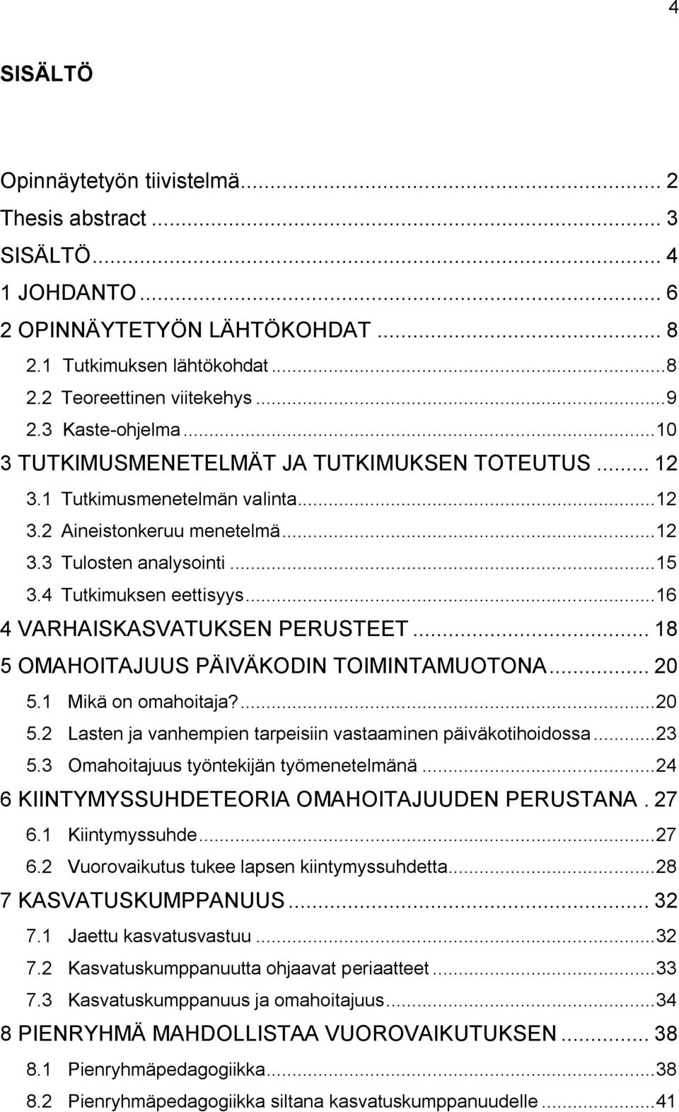 4 Tutkimuksen eettisyys... 16 4 VARHAISKASVATUKSEN PERUSTEET... 18 5 OMAHOITAJUUS PÄIVÄKODIN TOIMINTAMUOTONA... 20 5.1 Mikä on omahoitaja?... 20 5.2 Lasten ja vanhempien tarpeisiin vastaaminen päiväkotihoidossa.