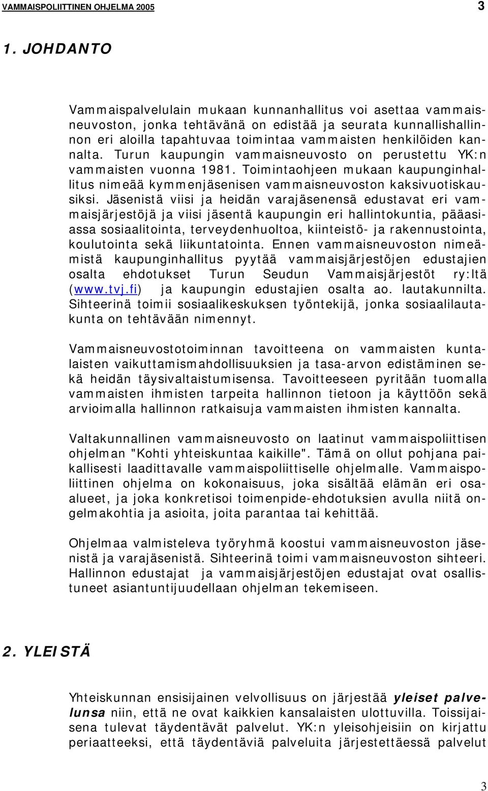 kannalta. Turun kaupungin vammaisneuvosto on perustettu YK:n vammaisten vuonna 1981. Toimintaohjeen mukaan kaupunginhallitus nimeää kymmenjäsenisen vammaisneuvoston kaksivuotiskausiksi.