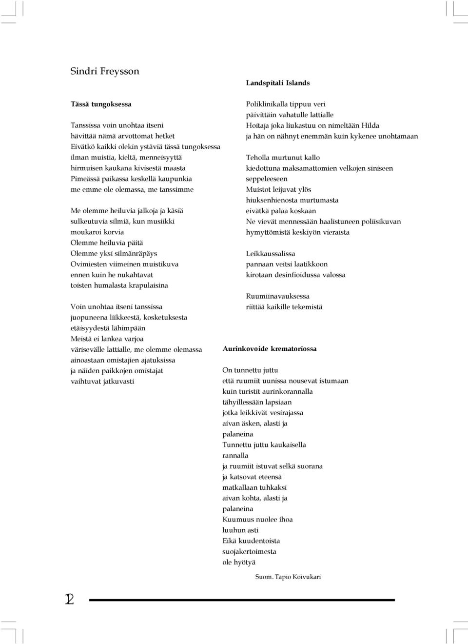 kivisestä maasta kiedottuna maksamattomien velkojen siniseen Pimeässä paikassa keskellä kaupunkia seppeleeseen me emme ole olemassa, me tanssimme Muistot leijuvat ylös hiuksenhienosta murtumasta Me