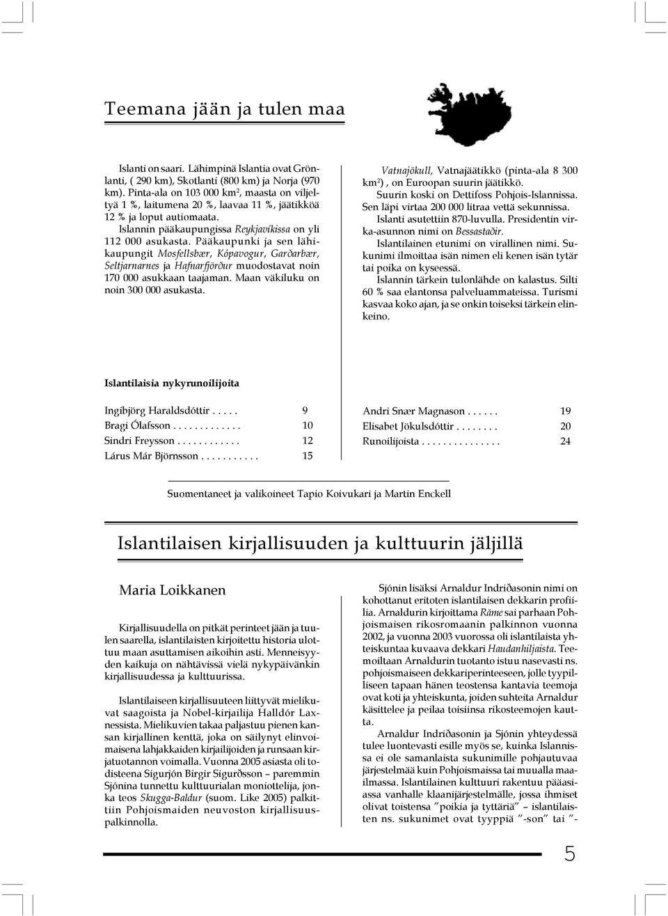 Pääkaupunki ja sen lähikaupungit Mosfellsbær, Kópavogur, Garðarbær, Seltjarnarnes ja Hafnarfjörður muodostavat noin 170 000 asukkaan taajaman. Maan väkiluku on noin 300 000 asukasta.