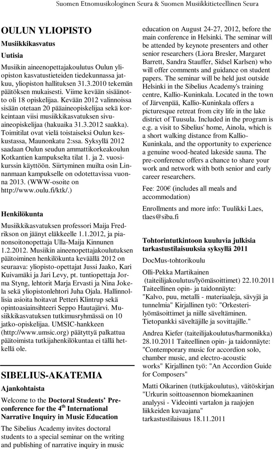 Kevään 2012 valinnoissa sisään otetaan 20 pääaineopiskelijaa sekä korkeintaan viisi musiikkikasvatuksen sivuaineopiskelijaa (hakuaika 31.3.2012 saakka).