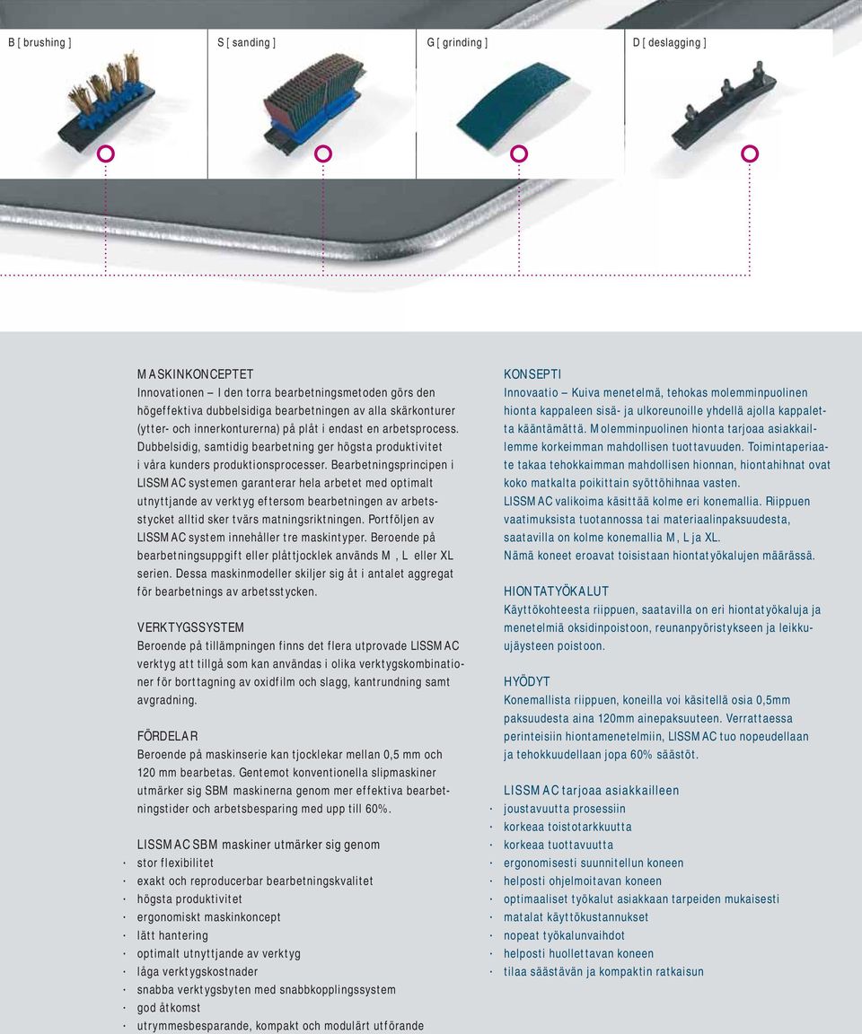 Bearbetningsprincipen i LISSMAC systemen garanterar hela arbetet med optimalt utnyttjande av verktyg eftersom bearbetningen av arbetsstycket alltid sker tvärs matningsriktningen.