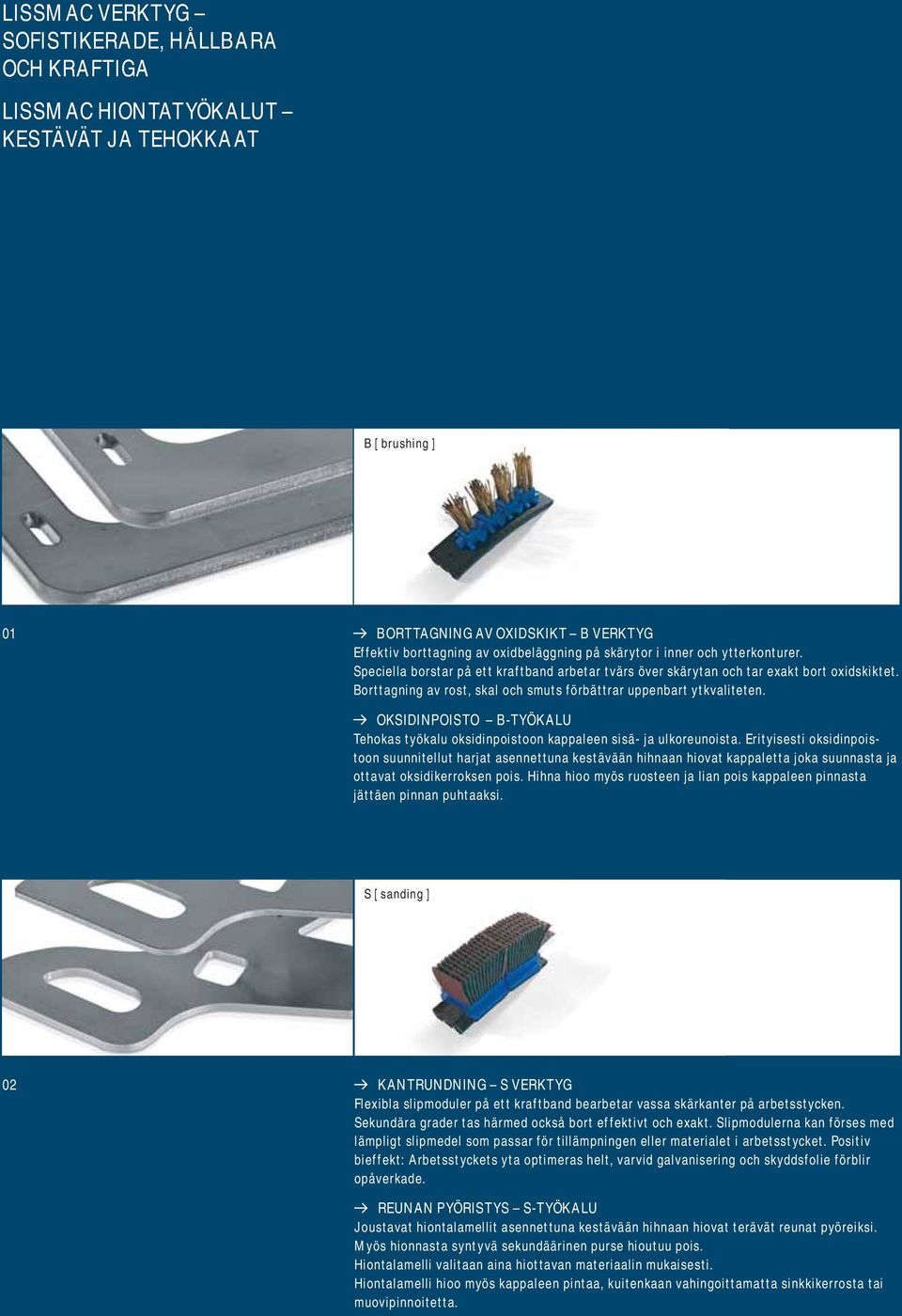 Borttagning av rost, skal och smuts förbättrar uppenbart ytkvaliteten. OKSIDINPOISTO B-TYÖKALU Tehokas työkalu oksidinpoistoon kappaleen sisä- ja ulkoreunoista.