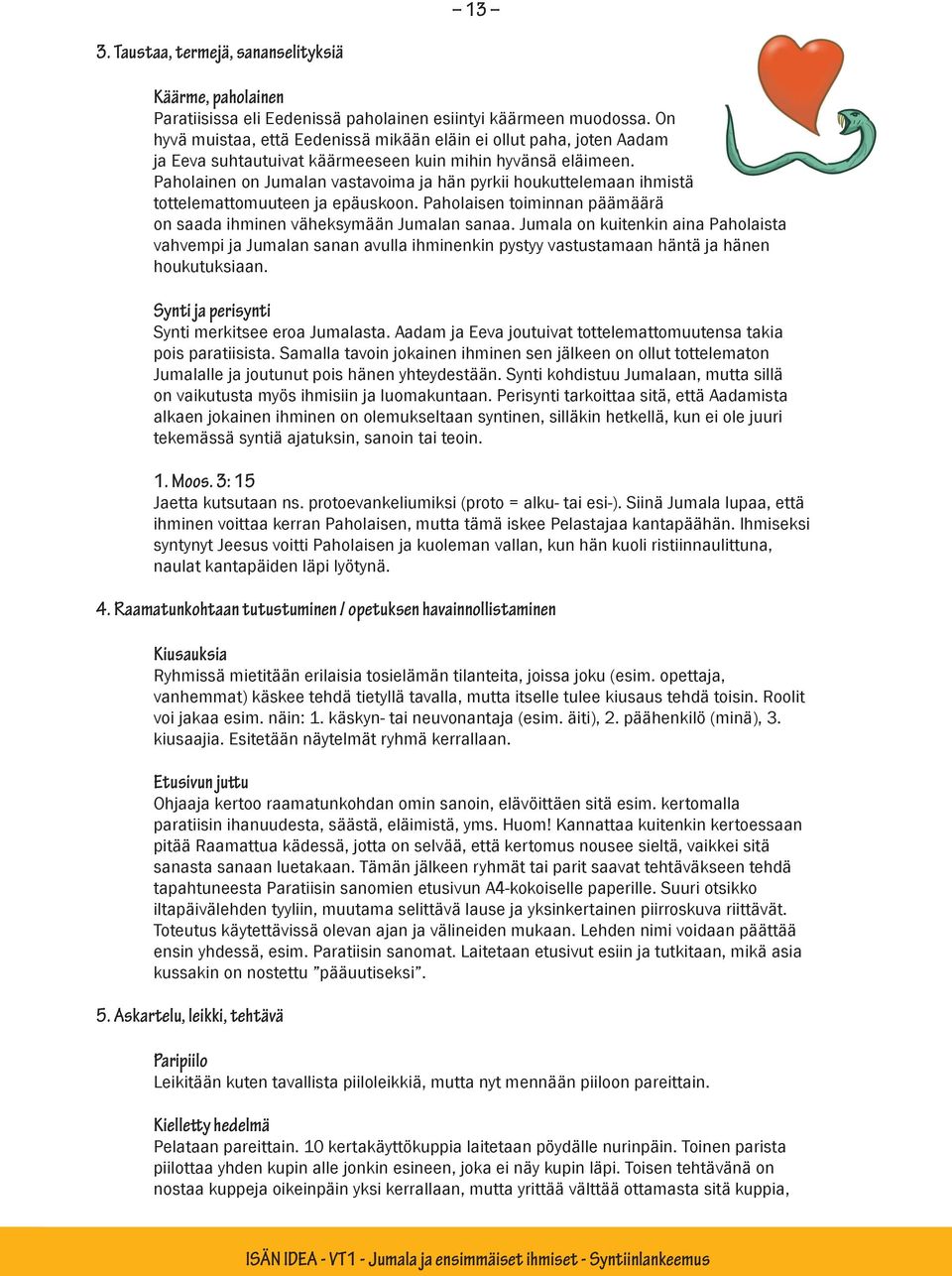 Paholainen on Jumalan vastavoima ja hän pyrkii houkuttelemaan ihmistä tottelemattomuuteen ja epäuskoon. Paholaisen toiminnan päämäärä on saada ihminen väheksymään Jumalan sanaa.