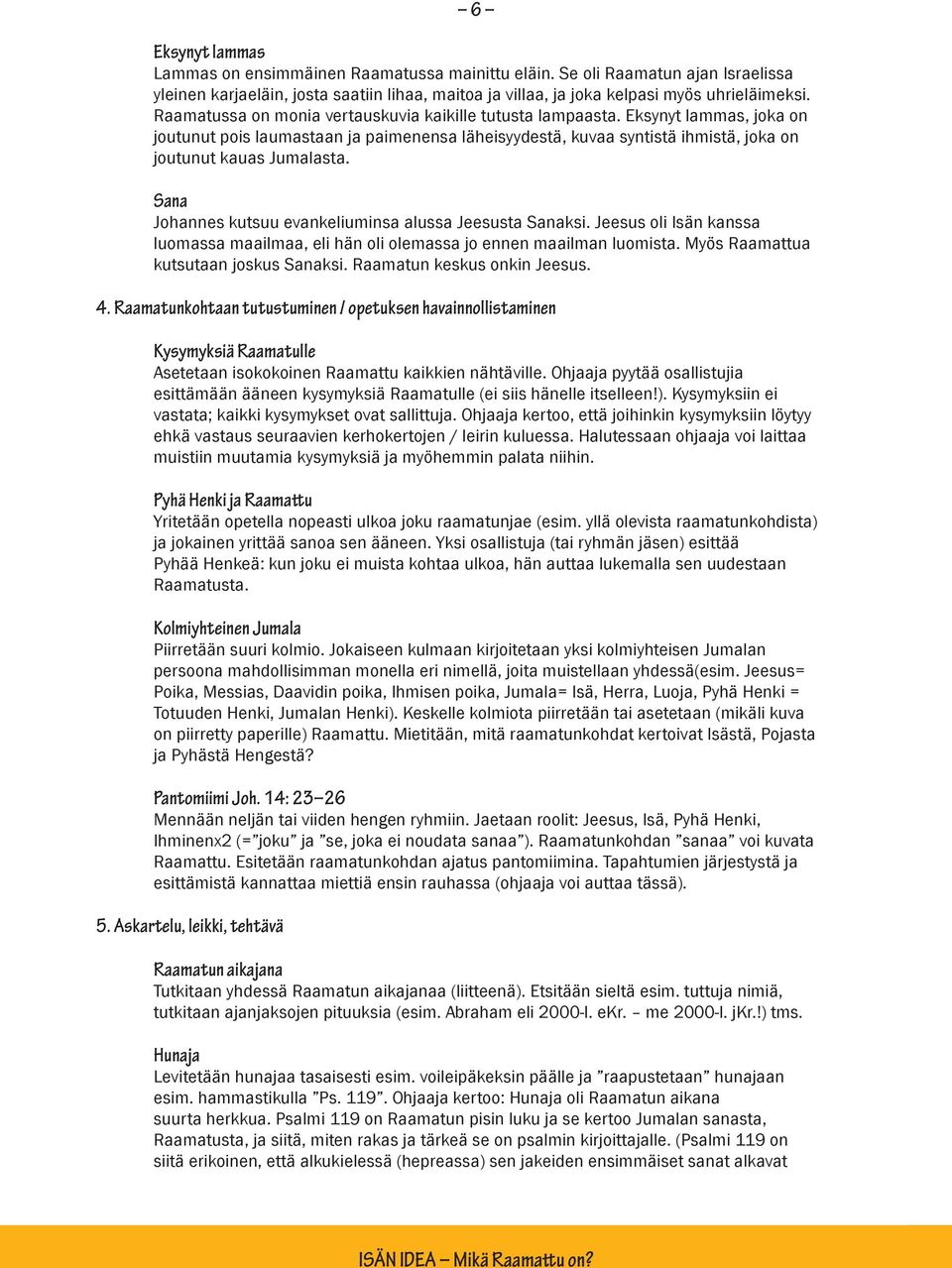 Sana Johannes kutsuu evankeliuminsa alussa Jeesusta Sanaksi. Jeesus oli Isän kanssa luomassa maailmaa, eli hän oli olemassa jo ennen maailman luomista. Myös Raamattua kutsutaan joskus Sanaksi.