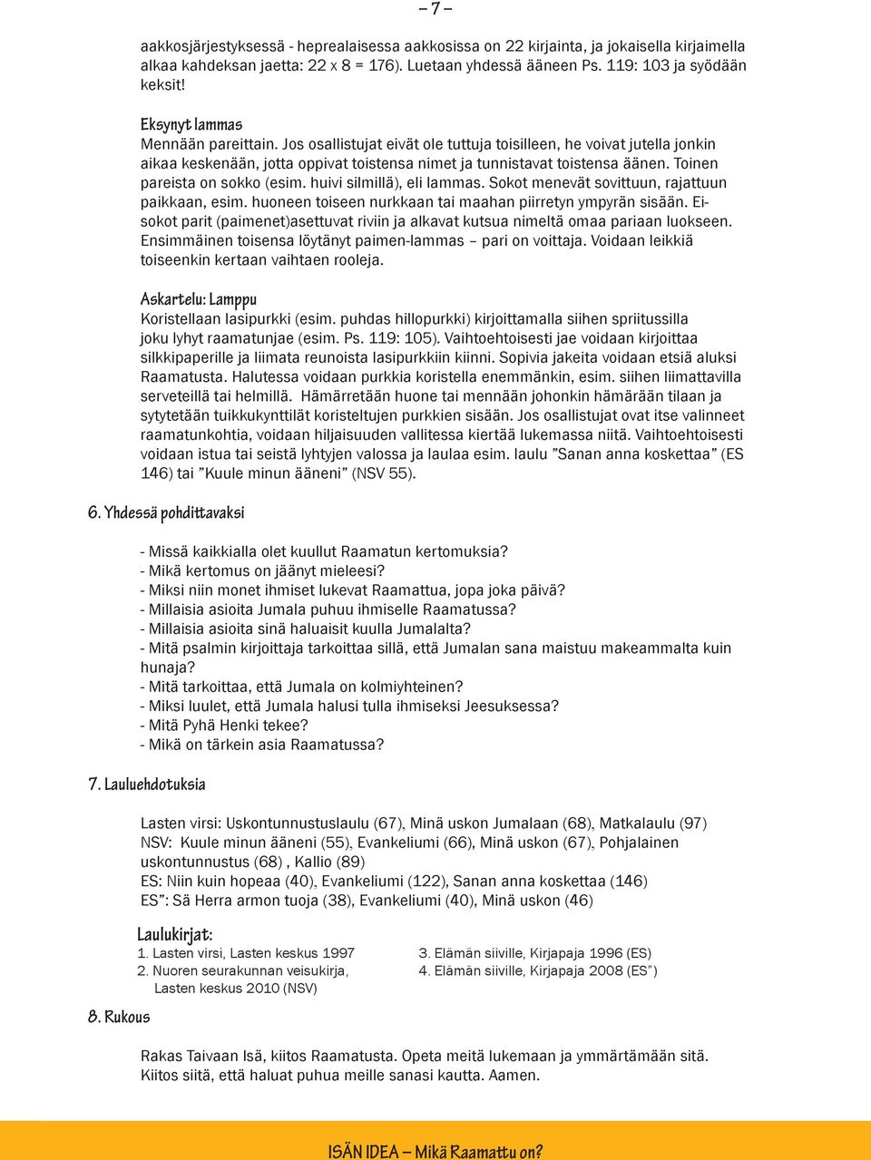 Toinen pareista on sokko (esim. huivi silmillä), eli lammas. Sokot menevät sovittuun, rajattuun paikkaan, esim. huoneen toiseen nurkkaan tai maahan piirretyn ympyrän sisään.
