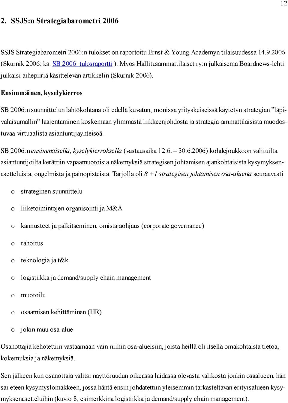 Ensimmäinen, kyselykierros SB 2006:n suunnittelun lähtökohtana oli edellä kuvatun, monissa yrityskeiseissä käytetyn strategian läpivalaisumallin laajentaminen koskemaan ylimmästä liikkeenjohdosta ja