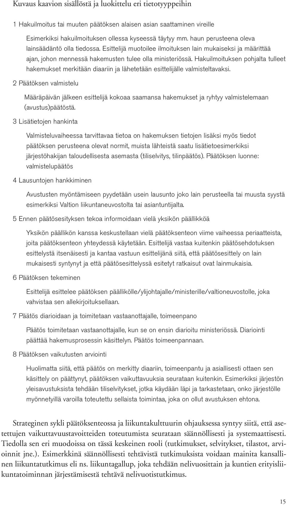 Hakuilmoituksen pohjalta tulleet hakemukset merkitään diaariin ja lähetetään esittelijälle valmisteltavaksi.