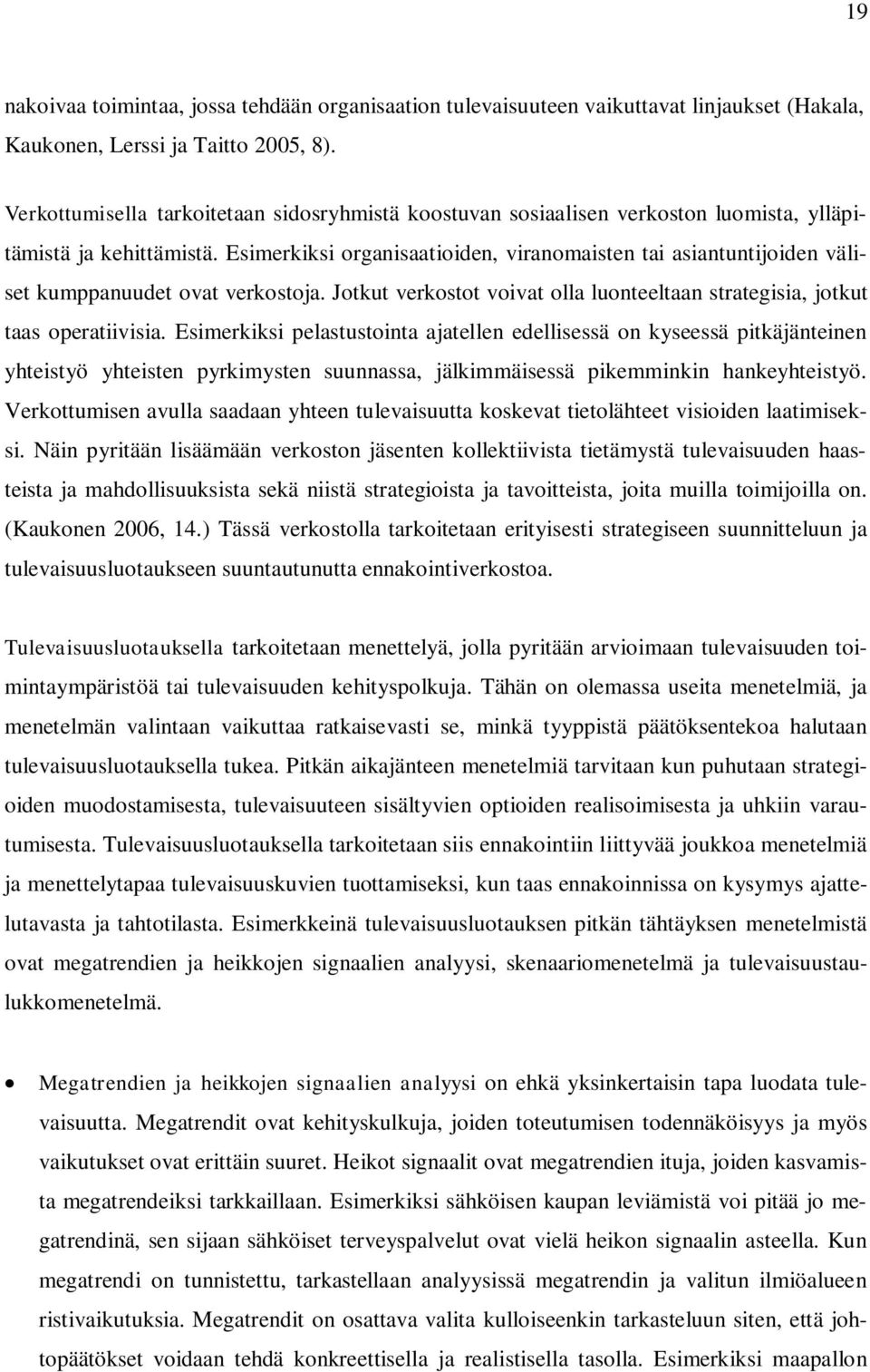 Esimerkiksi organisaatioiden, viranomaisten tai asiantuntijoiden väliset kumppanuudet ovat verkostoja. Jotkut verkostot voivat olla luonteeltaan strategisia, jotkut taas operatiivisia.