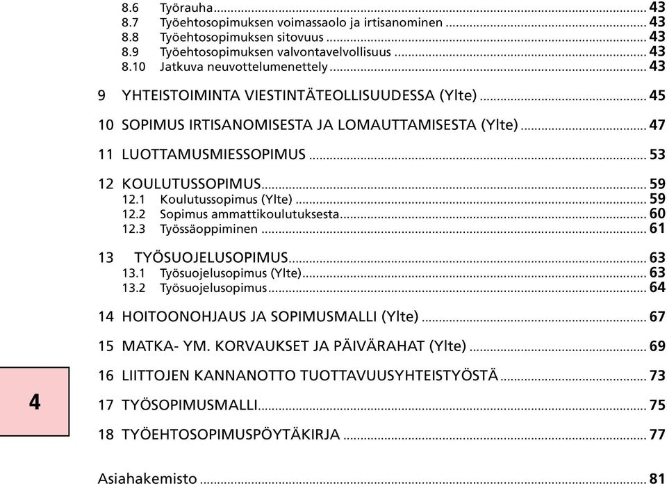 1 Koulutussopimus (Ylte)... 59 12.2 Sopimus ammattikoulutuksesta... 60 12.3 Työssäoppiminen... 61 13 TYÖSUOJELUSOPIMUS... 63 13.1 Työsuojelusopimus (Ylte)... 63 13.2 Työsuojelusopimus.