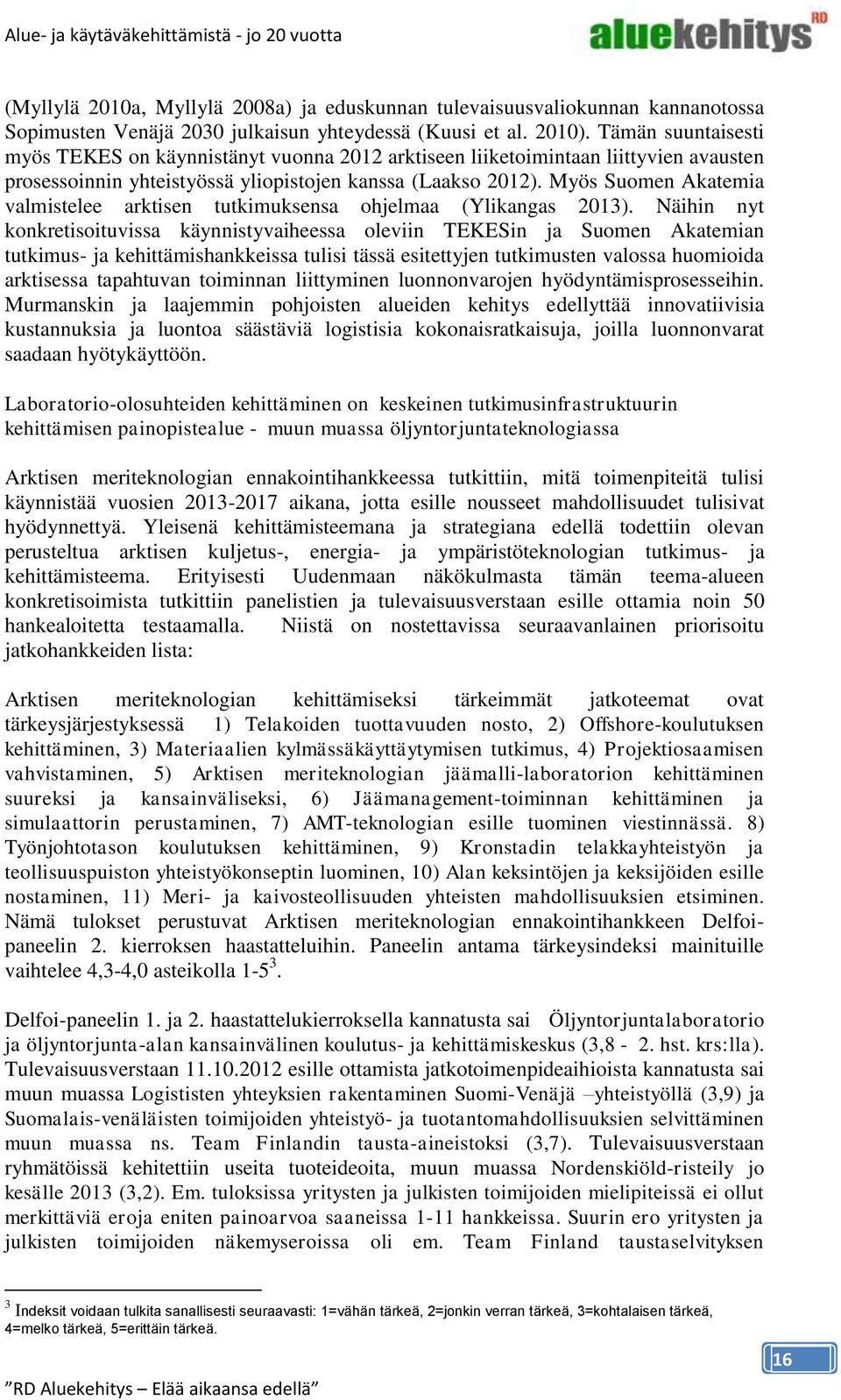 Myös Suomen Akatemia valmistelee arktisen tutkimuksensa ohjelmaa (Ylikangas 2013).