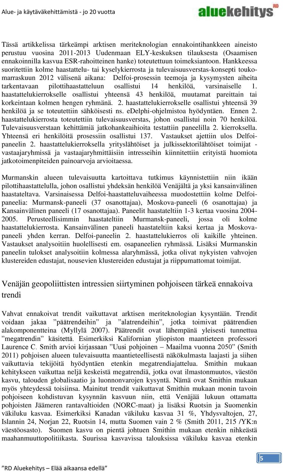 Hankkeessa suoritettiin kolme haastattelu- tai kyselykierrosta ja tulevaisuusverstas-konsepti toukomarraskuun 2012 välisenä aikana: Delfoi-prosessin teemoja ja kysymysten aiheita tarkentavaan