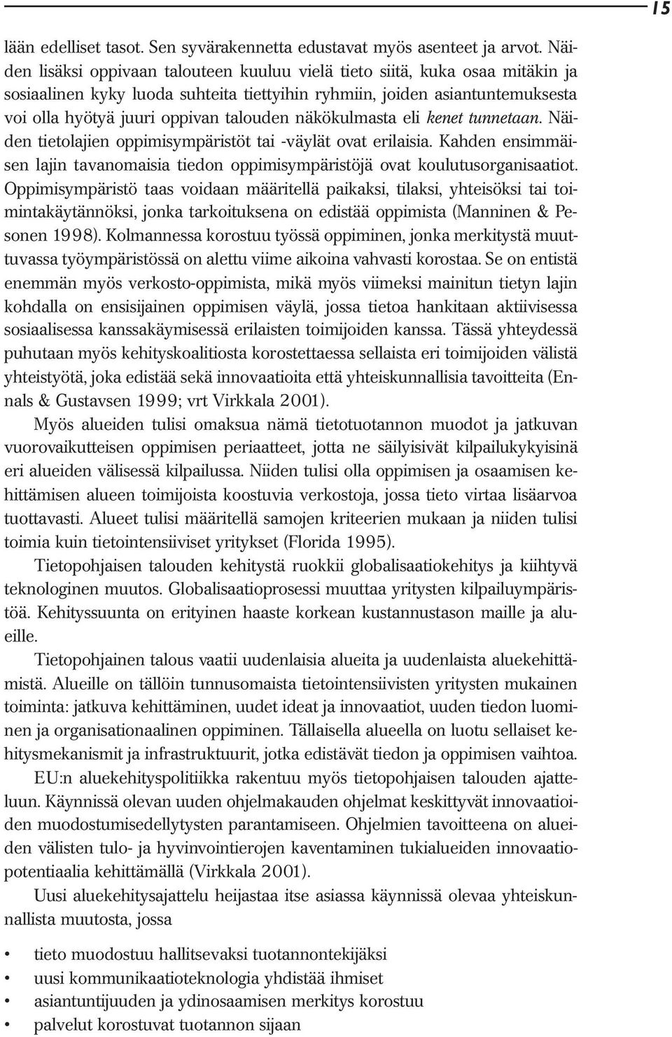 näkökulmasta eli kenet tunnetaan. Näiden tietolajien oppimisympäristöt tai -väylät ovat erilaisia. Kahden ensimmäisen lajin tavanomaisia tiedon oppimisympäristöjä ovat koulutusorganisaatiot.